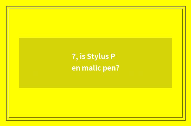7, is Stylus Pen malic pen?