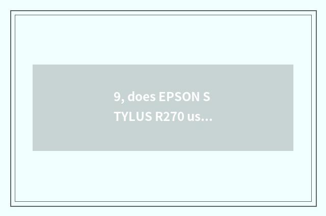 9, does EPSON STYLUS R270 use a method?