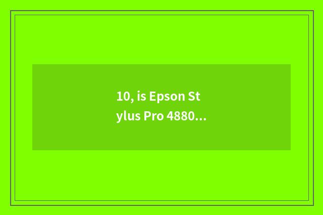 10, is Epson Stylus Pro 4880C hitting color to become weak?