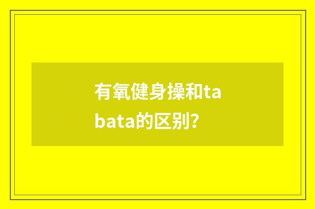 有氧健身操和tabata的区别？