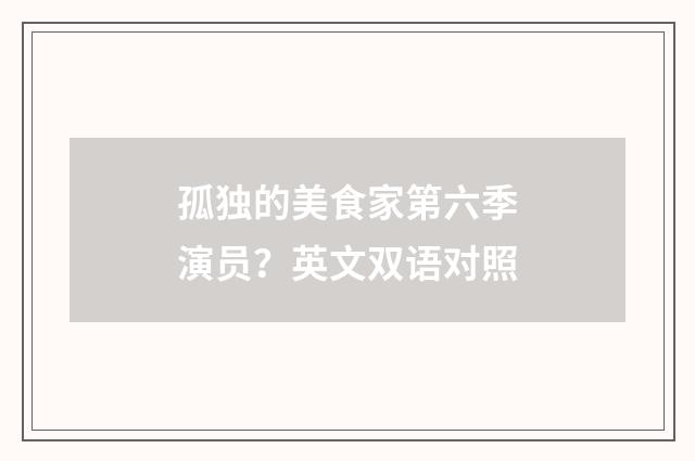 孤独的美食家第六季演员?英文双语对照