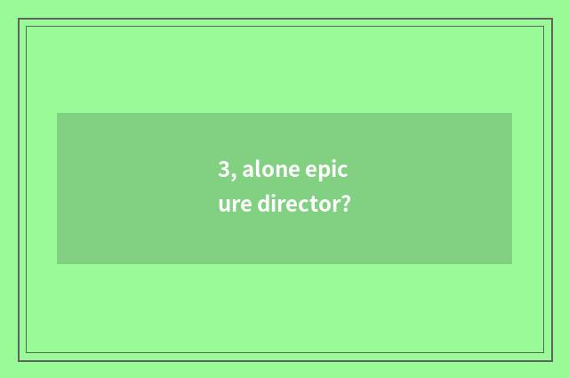 3, alone epicure director?