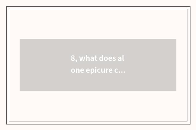 8, what does alone epicure call?