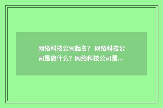 网络科技公司起名? 网络科技公司是做什么?网络科技公司是做什么?英文双语对照