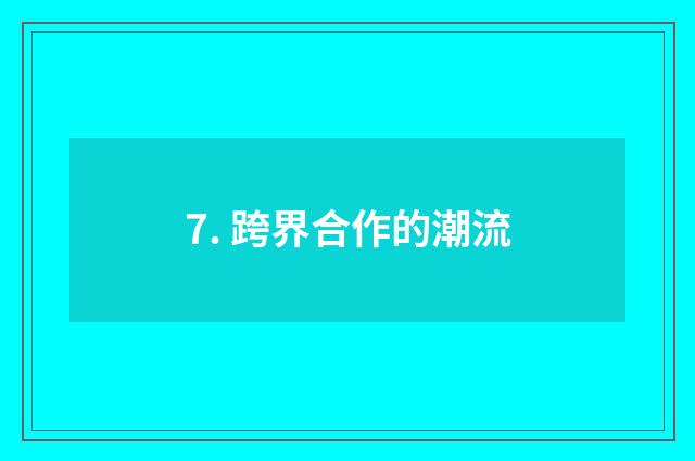 7. 跨界合作的潮流