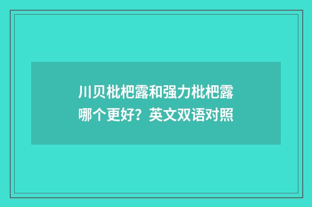 川贝枇杷露和强力枇杷露哪个更好？英文双语对照