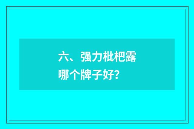 六、强力枇杷露哪个牌子好?