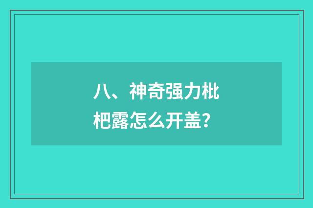 八、神奇强力枇杷露怎么开盖?