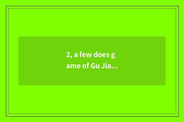 2, a few does game of Gu Jianji Tan have?