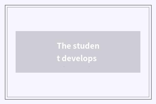 The student develops