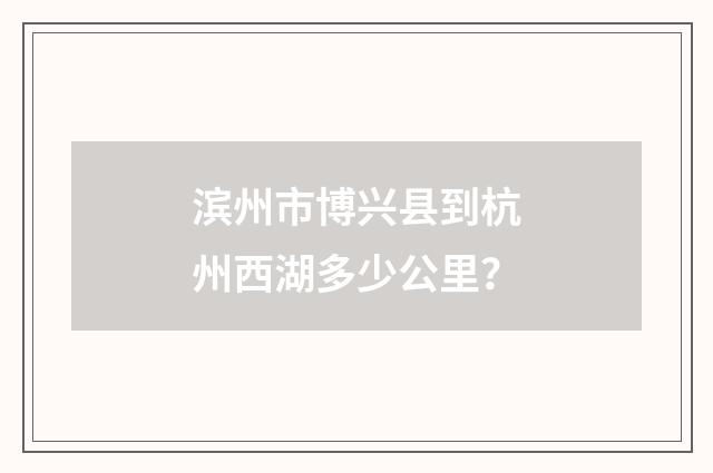 滨州市博兴县到杭州西湖多少公里?