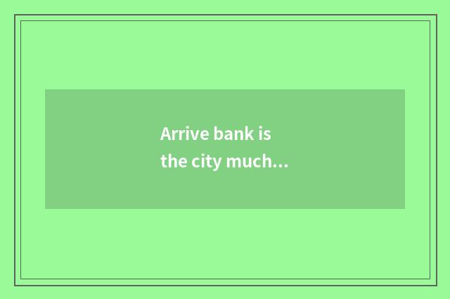 Arrive bank is the city much further?