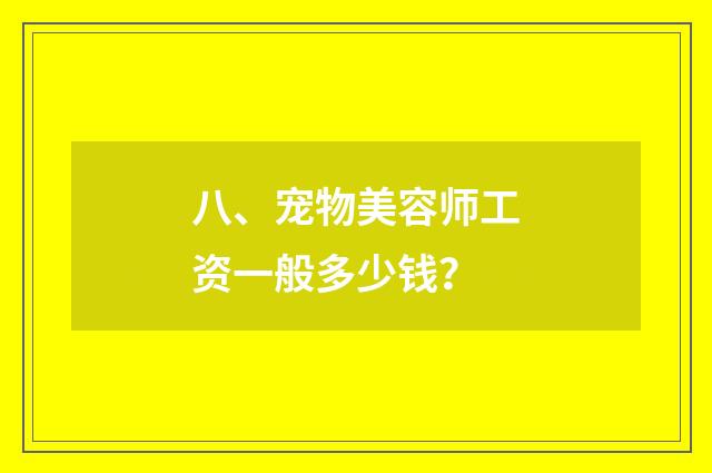 八、宠物美容师工资一般多少钱?