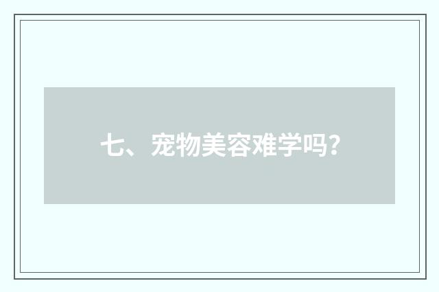 七、宠物美容难学吗?