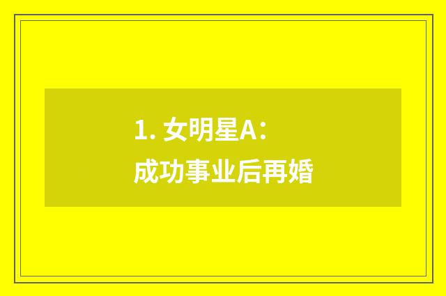 1. 女明星A：成功事业后再婚