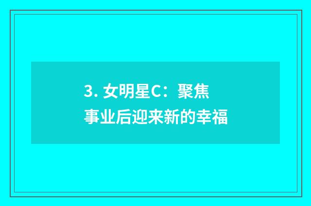 3. 女明星C:聚焦事业后迎来新的幸福