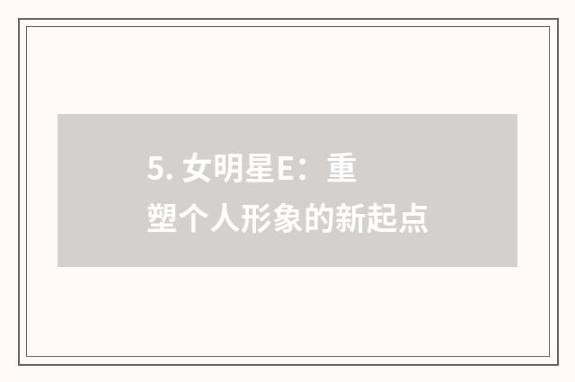 5. 女明星E:重塑个人形象的新起点