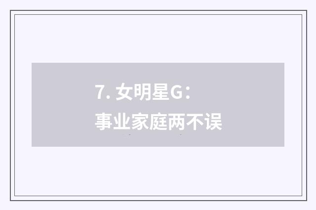 7. 女明星G:事业家庭两不误