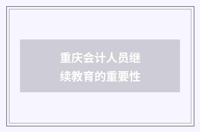 重庆会计人员继续教育的重要性