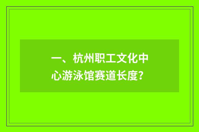 一、杭州职工文化中心游泳馆赛道长度？