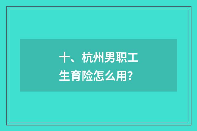 十、杭州男职工生育险怎么用？