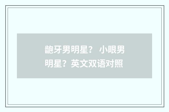 龅牙男明星？ 小眼男明星？英文双语对照