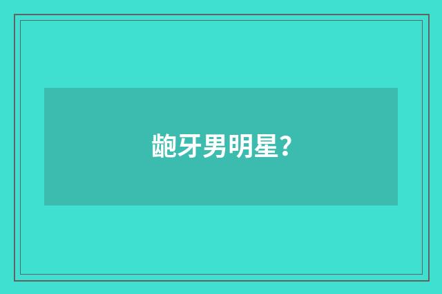 龅牙男明星?