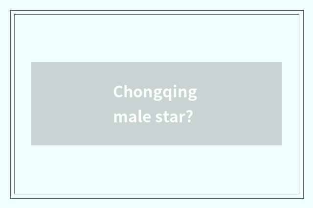 Chongqing male star?