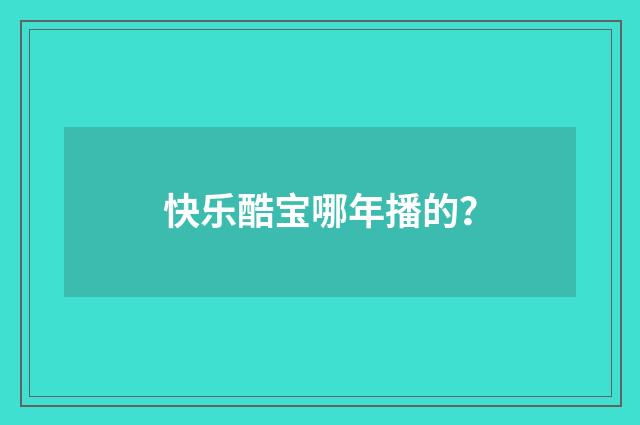 快乐酷宝哪年播的?
