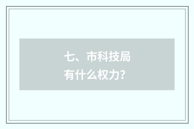 七、市科技局有什么权力?
