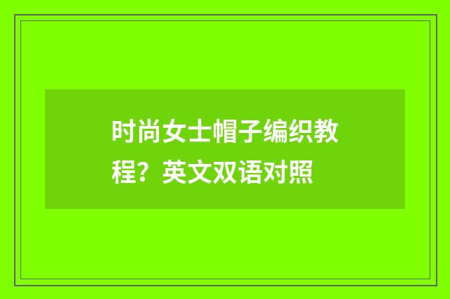 时尚女士帽子编织教程?英文双语对照