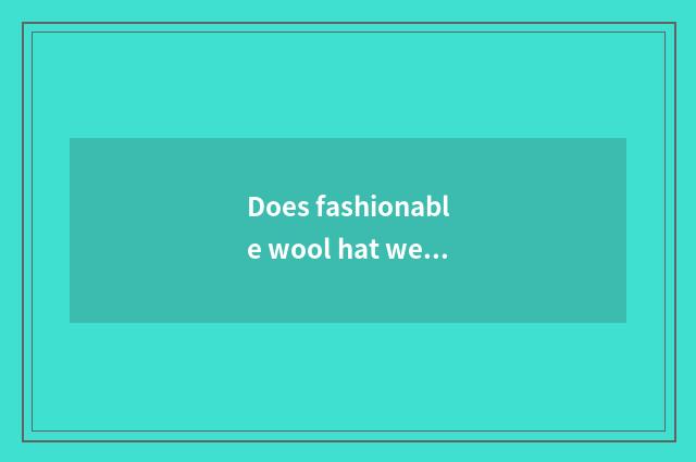 Does fashionable wool hat weave a method?
