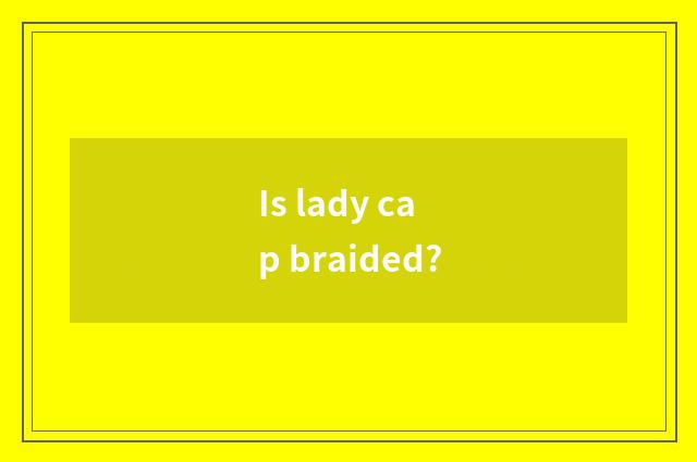 Is lady cap braided?