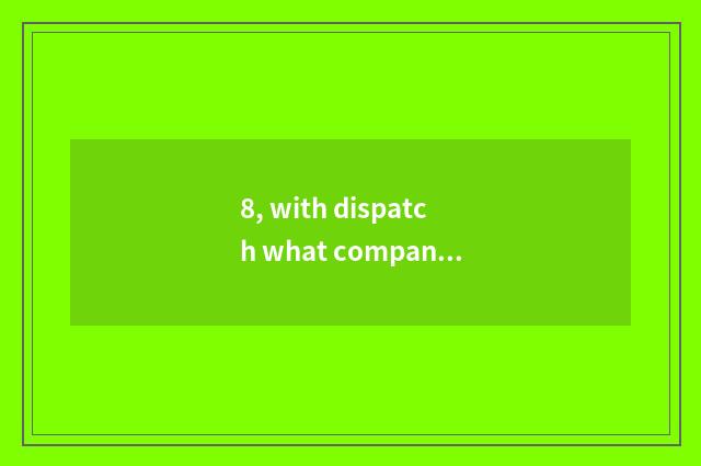 8, with dispatch what company be?