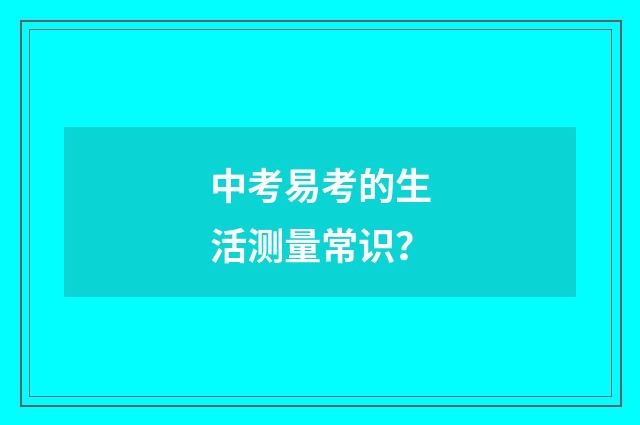 中考易考的生活测量常识?