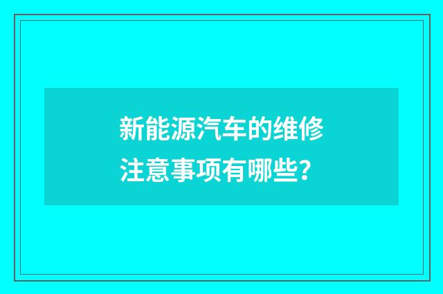 新能源汽车的维修注意事项有哪些？
