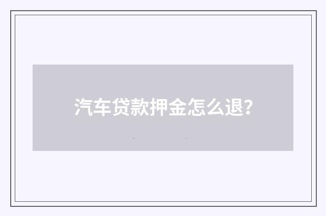 汽车贷款押金怎么退?
