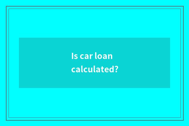 Is car loan calculated?