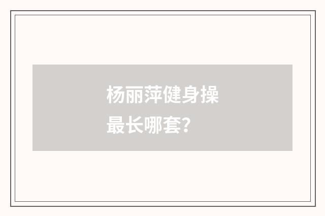杨丽萍健身操最长哪套?