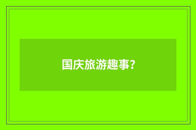 国庆旅游趣事？