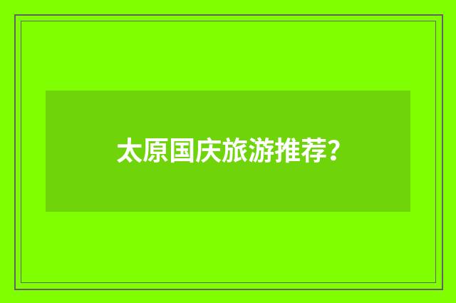 太原国庆旅游推荐?