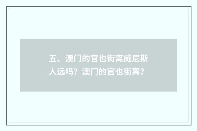 五、澳门的官也街离威尼斯人远吗?澳门的官也街离?