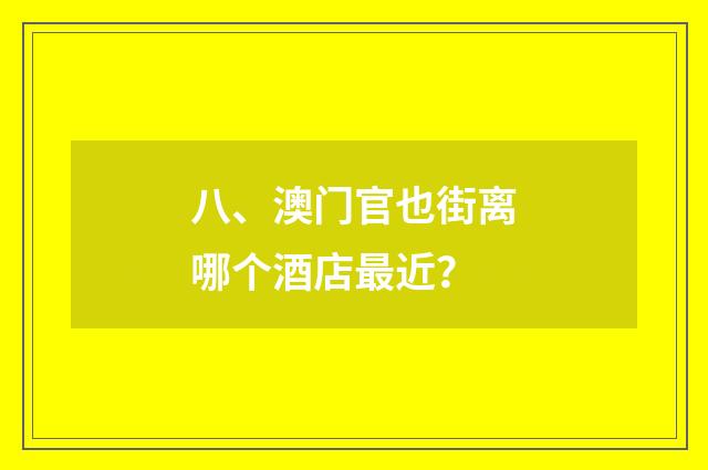 八、澳门官也街离哪个酒店最近?
