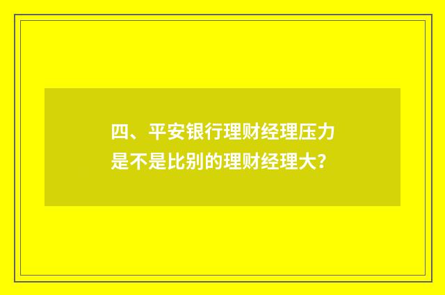 四、平安银行理财经理压力是不是比别的理财经理大?