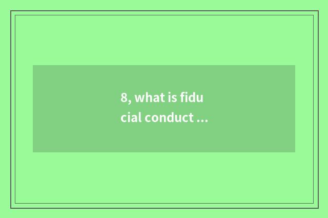 8, what is fiducial conduct financial transactions?
