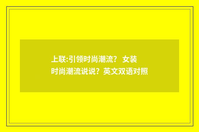 上联:引领时尚潮流？ 女装时尚潮流说说？英文双语对照
