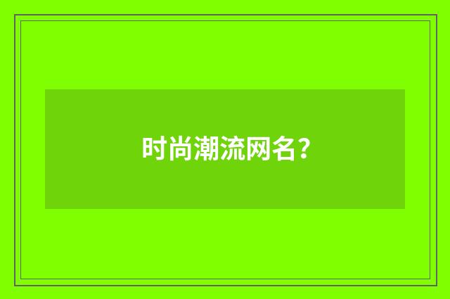 时尚潮流网名?