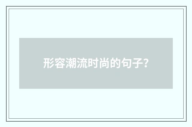 形容潮流时尚的句子?