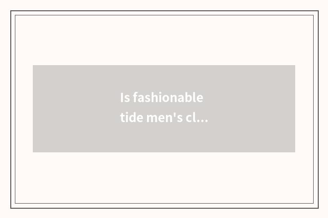Is fashionable tide men's clothing advanced article table?