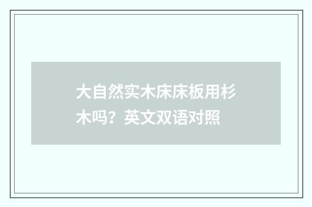 大自然实木床床板用杉木吗？英文双语对照